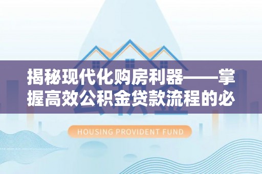 玉山揭秘现代化购房利器——掌握高效公积金贷款流程的必备指南