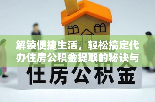 玉山解锁便捷生活，轻松搞定代办住房公积金提取的秘诀与技巧