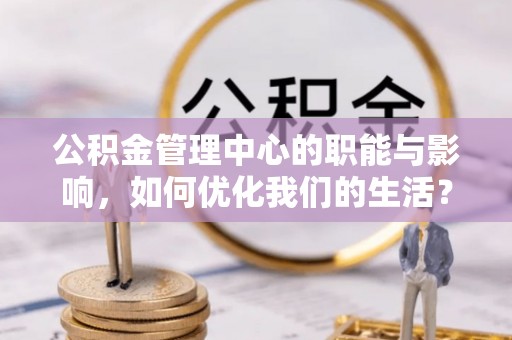 玉山公积金管理中心的职能与影响，如何优化我们的生活？