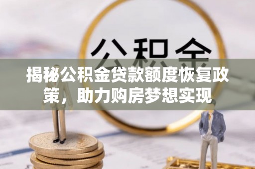 玉山揭秘公积金贷款额度恢复政策，助力购房梦想实现