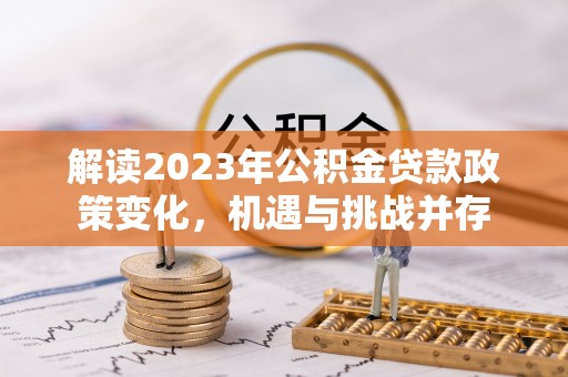 玉山解读2023年公积金贷款政策变化，机遇与挑战并存