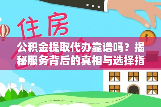 玉山公积金提取代办靠谱吗？揭秘服务背后的真相与选择指南
