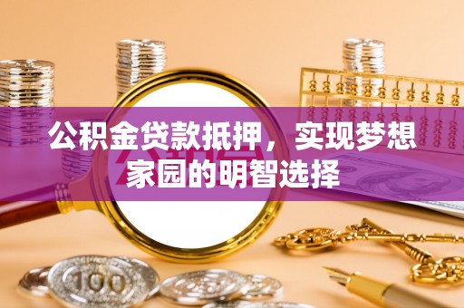 玉山公积金贷款抵押，实现梦想家园的明智选择