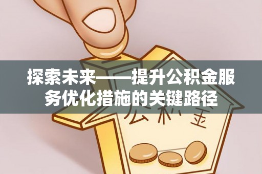 玉山探索未来——提升公积金服务优化措施的关键路径