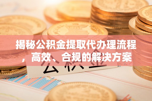 玉山揭秘公积金提取代办理流程，高效、合规的解决方案