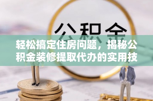 玉山轻松搞定住房问题，揭秘公积金装修提取代办的实用技巧