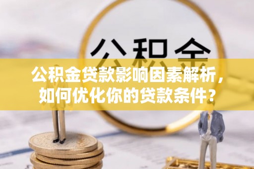 玉山公积金贷款影响因素解析，如何优化你的贷款条件？