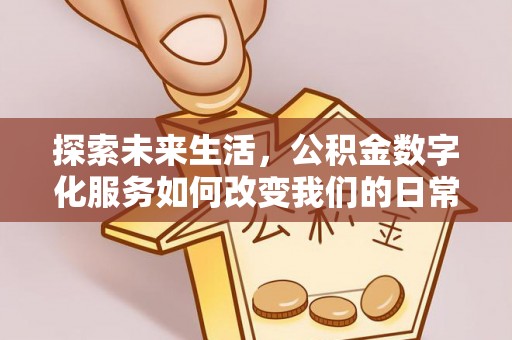 玉山探索未来生活，公积金数字化服务如何改变我们的日常