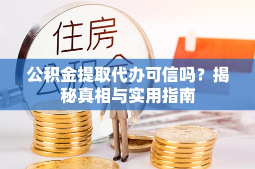 玉山公积金提取代办可信吗？揭秘真相与实用指南