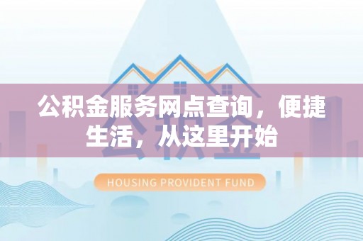 玉山公积金服务网点查询，便捷生活，从这里开始