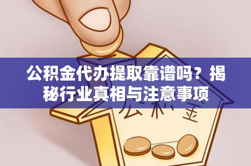 玉山公积金代办提取靠谱吗？揭秘行业真相与注意事项