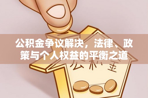 玉山公积金争议解决，法律、政策与个人权益的平衡之道