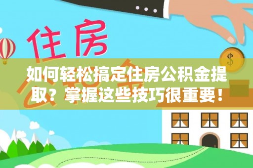玉山如何轻松搞定住房公积金提取？掌握这些技巧很重要！