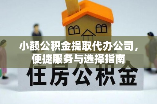 玉山小额公积金提取代办公司，便捷服务与选择指南
