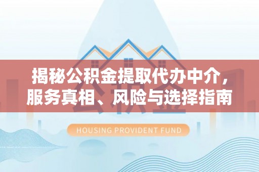 玉山揭秘公积金提取代办中介，服务真相、风险与选择指南