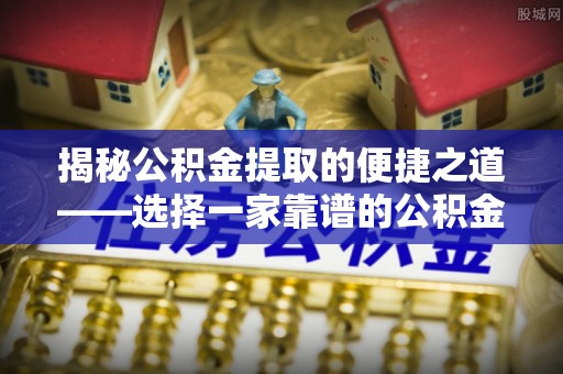 玉山揭秘公积金提取的便捷之道——选择一家靠谱的公积金提取代办公司