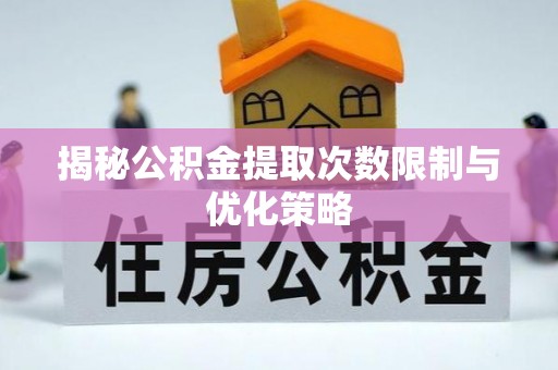 玉山揭秘公积金提取次数限制与优化策略
