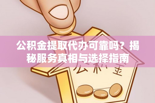 玉山公积金提取代办可靠吗？揭秘服务真相与选择指南