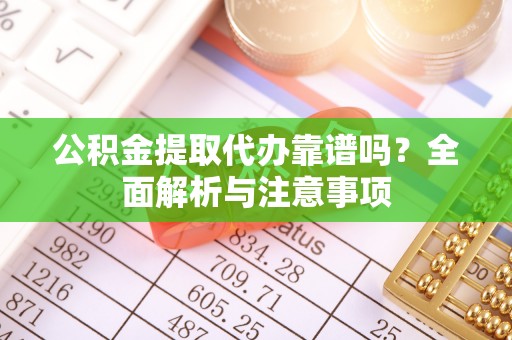玉山公积金提取代办靠谱吗？全面解析与注意事项