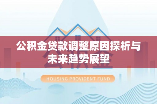 玉山公积金贷款调整原因探析与未来趋势展望
