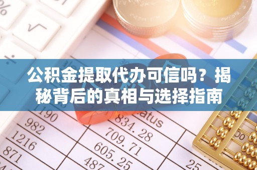 玉山公积金提取代办可信吗？揭秘背后的真相与选择指南