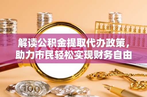 玉山解读公积金提取代办政策，助力市民轻松实现财务自由