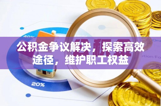 玉山公积金争议解决，探索高效途径，维护职工权益