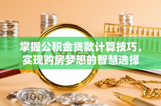 玉山掌握公积金贷款计算技巧，实现购房梦想的智慧选择