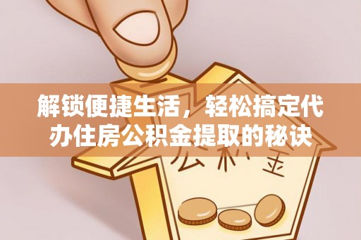 玉山解锁便捷生活，轻松搞定代办住房公积金提取的秘诀