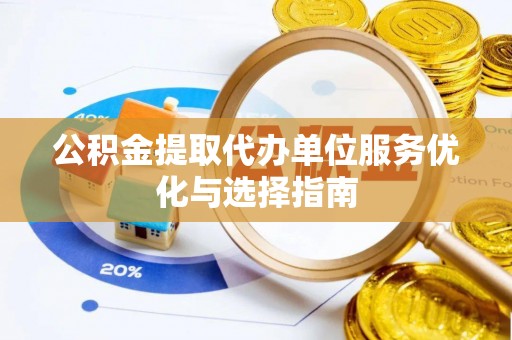 玉山公积金提取代办单位服务优化与选择指南