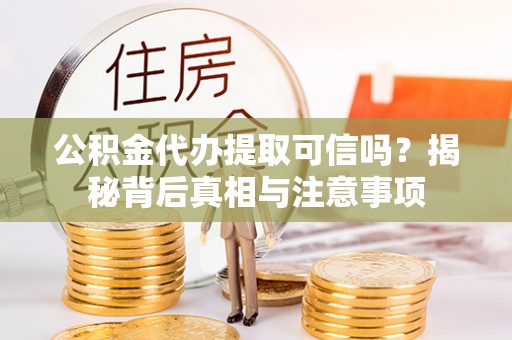 玉山公积金代办提取可信吗？揭秘背后真相与注意事项