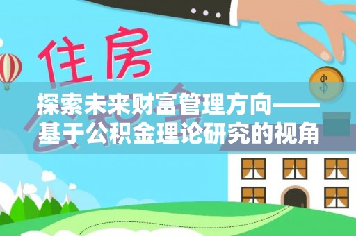 玉山探索未来财富管理方向——基于公积金理论研究的视角