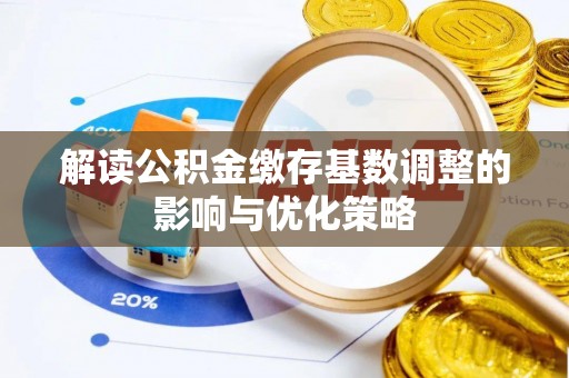 玉山解读公积金缴存基数调整的影响与优化策略