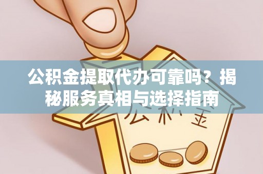玉山公积金提取代办可靠吗？揭秘服务真相与选择指南