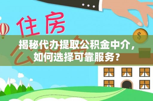 玉山揭秘代办提取公积金中介，如何选择可靠服务？