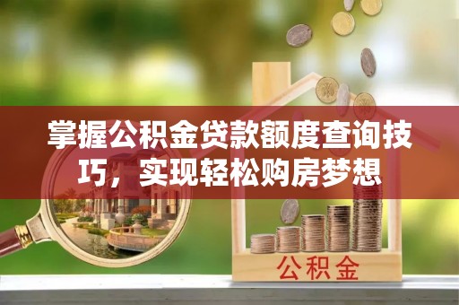 玉山掌握公积金贷款额度查询技巧，实现轻松购房梦想