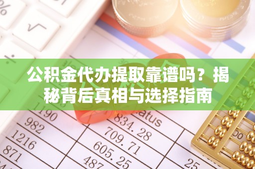 玉山公积金代办提取靠谱吗？揭秘背后真相与选择指南