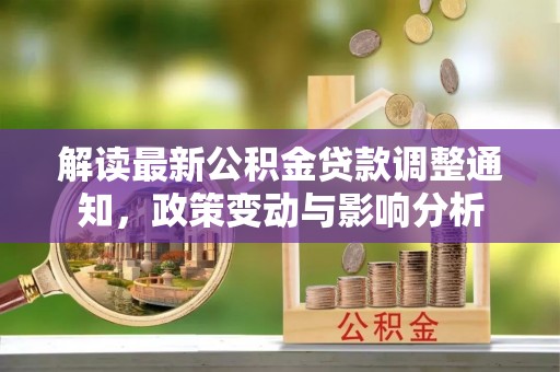 玉山解读最新公积金贷款调整通知，政策变动与影响分析