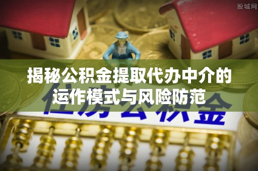 玉山揭秘公积金提取代办中介的运作模式与风险防范