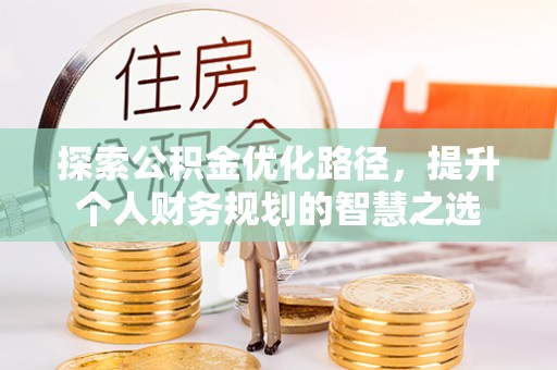 玉山探索公积金优化路径，提升个人财务规划的智慧之选