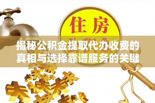 玉山揭秘公积金提取代办收费的真相与选择靠谱服务的关键