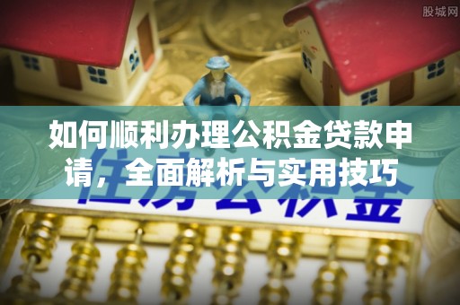 玉山如何顺利办理公积金贷款申请，全面解析与实用技巧
