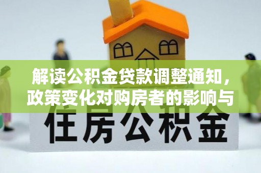 玉山解读公积金贷款调整通知，政策变化对购房者的影响与应对策略