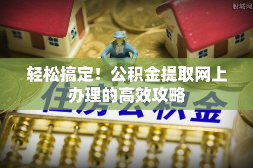 玉山轻松搞定！公积金提取网上办理的高效攻略