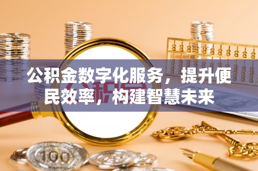 玉山公积金数字化服务，提升便民效率，构建智慧未来