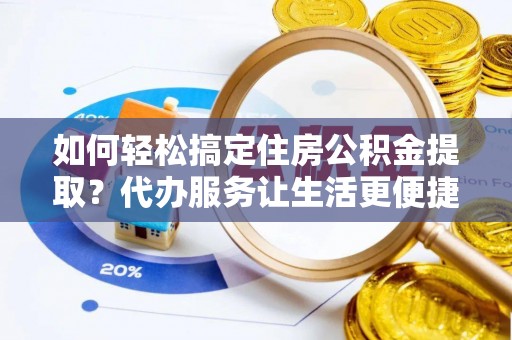玉山如何轻松搞定住房公积金提取？代办服务让生活更便捷