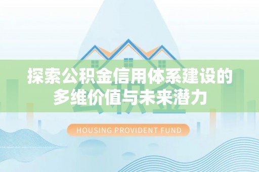 玉山探索公积金信用体系建设的多维价值与未来潜力