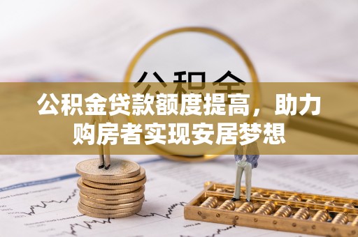 玉山公积金贷款额度提高，助力购房者实现安居梦想