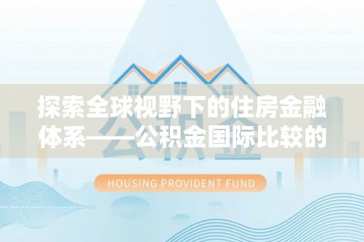 玉山探索全球视野下的住房金融体系——公积金国际比较的深度解析