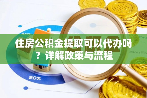 玉山住房公积金提取可以代办吗？详解政策与流程